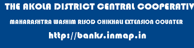 THE AKOLA DISTRICT CENTRAL COOPERATIVE BANK  MAHARASHTRA WASHIM RISOD CHIKHALI EXTENSION COUNTER  banks information 
